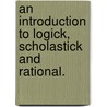 An Introduction To Logick, Scholastick And Rational. door Onbekend