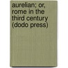 Aurelian; Or, Rome In The Third Century (Dodo Press) door William Ware