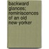 Backward Glances; Reminiscences Of An Old New-Yorker