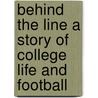 Behind the Line a Story of College Life and Football by Ralph Henry Barbour