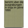 Bericht Uber Die Ausgrabungen In Troja Im Jahre 1890 door Heinrich Schliemann