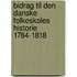 Bidrag Til Den Danske Folkeskoles Historie 1784-1818
