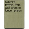 Bidwell's Travels, From Wall Street To London Prison door Austin Biron Bidwell