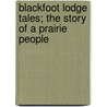 Blackfoot Lodge Tales; The Story Of A Prairie People door George Bird Grinnell