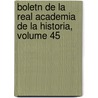 Boletn de La Real Academia de La Historia, Volume 45 by Real Academia De La Historia