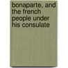 Bonaparte, and the French People Under His Consulate by Gustav Schlabrendorf
