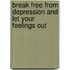 Break Free From Depression And Let Your Feelings Out