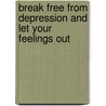 Break Free From Depression And Let Your Feelings Out by Marie Langley