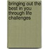Bringing Out The Best In You Through Life Challenges