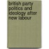 British Party Politics and Ideology After New Labour
