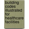 Building Codes Illustrated for Healthcare Facilities door Steven P. Juroszek