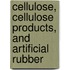 Cellulose, Cellulose Products, and Artificial Rubber