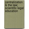 Centralization & the Law; Scientific Legal Education by Anonymous Anonymous