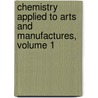 Chemistry Applied To Arts And Manufactures, Volume 1 by Jean-Antoine-Claude Chaptal