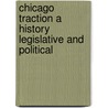 Chicago Traction A History Legislative And Political by Samuel Wilber Norton