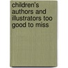 Children's Authors And Illustrators Too Good To Miss by Sharron L. McElmeel