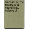 Clarissa; Or, The History Of A Young Lady, Volume Vi door Samuel Richardson