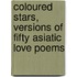 Coloured Stars, Versions Of Fifty Asiatic Love Poems