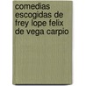 Comedias Escogidas de Frey Lope Felix de Vega Carpio door Lope De Vega