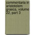 Commentaria in Aristotelem Graeca, Volume 22, Part 3