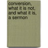 Conversion, What It Is Not, and What It Is, a Sermon door Orlando Thomas Dobbin