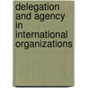Delegation And Agency In International Organizations door Onbekend