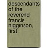 Descendants Of The Reverend Francis Higginson, First by Thomas Wentworth Higginson