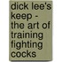 Dick Lee's Keep - The Art Of Training Fighting Cocks
