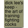 Dick Lee's Keep - The Art Of Training Fighting Cocks by R.H. Lee
