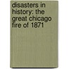 Disasters in History: the Great Chicago Fire of 1871 by Kay Melchisedech Olson