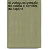 El Portugues Gonzalo De Acosta Al Servicio De Espana by Medina Jose Toribio