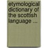 Etymological Dictionary of the Scottish Language ...