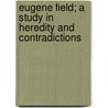 Eugene Field; A Study In Heredity And Contradictions by Slason Thompson