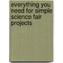 Everything You Need for Simple Science Fair Projects