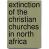 Extinction of the Christian Churches in North Africa door Leonard Ralph Holme