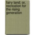 Fairy Land; Or, Recreation For The Rising Generation