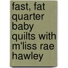 Fast, Fat Quarter Baby Quilts with M'Liss Rae Hawley door M. Liss Rae Hawley
