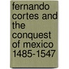 Fernando Cortes And The Conquest Of Mexico 1485-1547 door Onbekend
