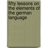 Fifty Lessons On The Elements Of The German Language by Adolph Heimann