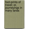 Foot-Prints Of Travel; Or, Journeyings In Many Lands door Maturin Murray Ballou