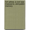 Fort Pillow, a Civil War Massacre, and Public Memory by John Cimprich