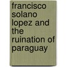 Francisco Solano Lopez And The Ruination Of Paraguay door James Schofield Saeger