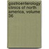 Gastroenterology Clinics of North America, Volume 36