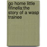 Go Home Little Fifinella:The Story Of A Wasp Trainee door Winnie Lopinto