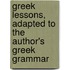 Greek Lessons, Adapted To The Author's Greek Grammar
