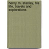 Henry M. Stanley, His Life, Travels And Explorations door Henry William Little