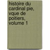 Histoire Du Cardinal Pie, Vque de Poitiers, Volume 1 by Baunard
