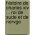 Histoire De Charles Xiv ... Roi De Sude Et De Norvge