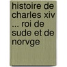 Histoire De Charles Xiv ... Roi De Sude Et De Norvge by Georges Touchard-Lafosse