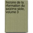 Histoire de La Rformation Du Seizime Sicle, Volume 3